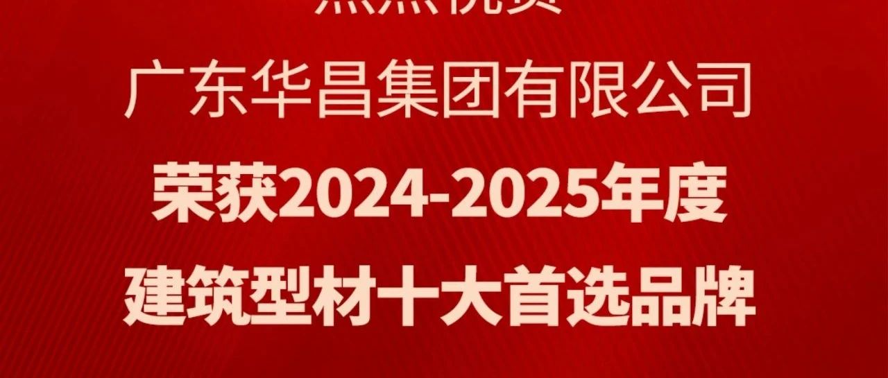 喜訊丨華昌集團(tuán)蟬聯(lián)“建筑型材十大首選品牌”榮譽(yù)