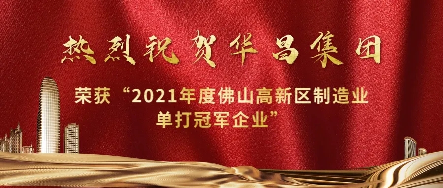 實力攀升！華昌集團(tuán)榮獲“2021年度佛山高新區(qū)制造業(yè)單打冠軍企業(yè)”