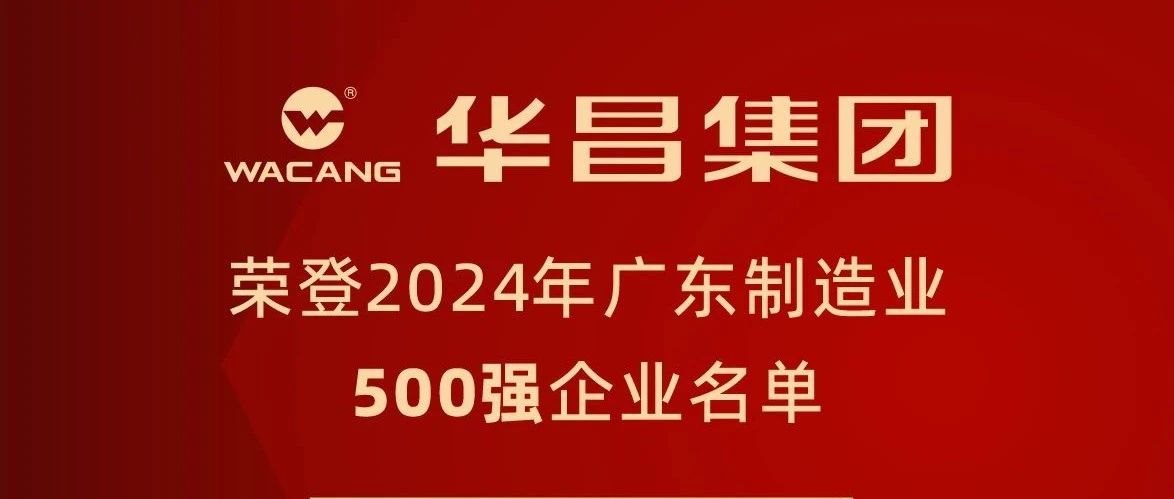 華昌集團蟬聯(lián)2024年廣東制造業(yè)500強，排名躍升至第91位！