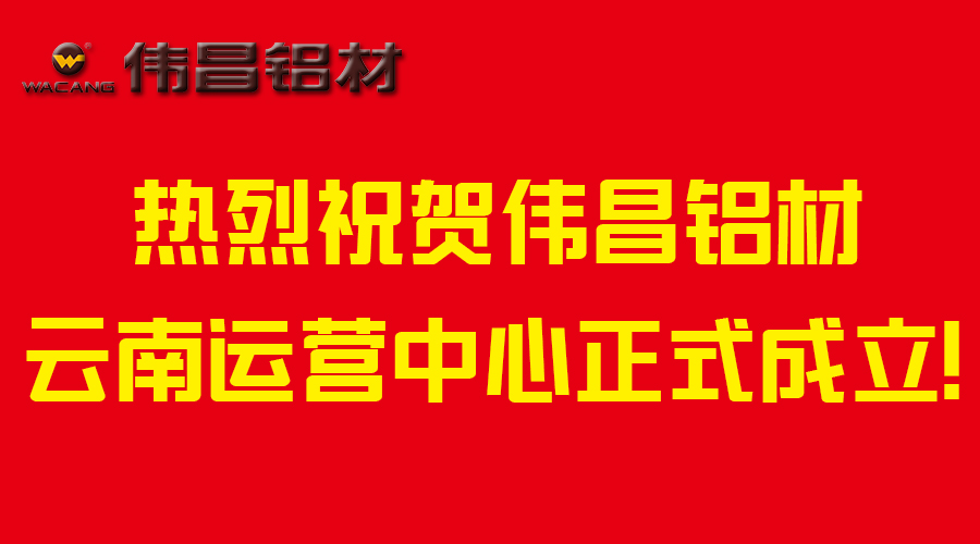 【偉昌升級(jí)】市場布局轉(zhuǎn)型-熱烈祝賀偉昌鋁材云南運(yùn)營中心成立